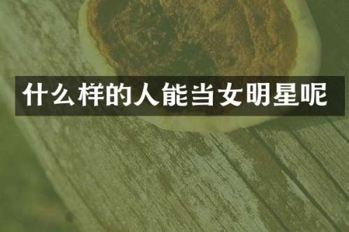 什么样的人能当女明星呢