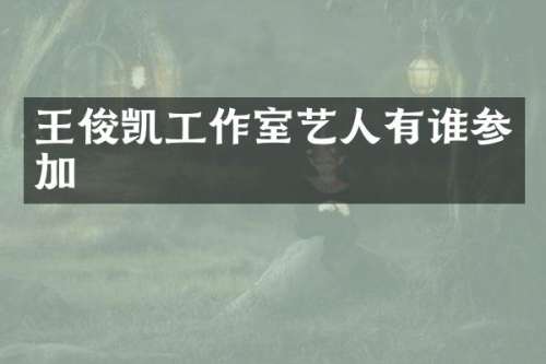 王俊凯工作室艺人有谁参加