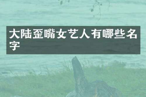 大陆歪嘴女艺人有哪些名字