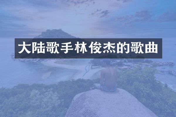 大陆歌手林俊杰的歌曲
