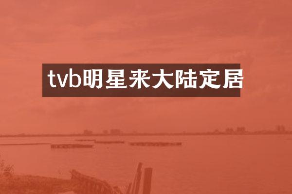 tvb明星来大陆定居