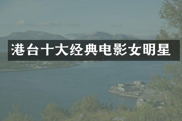 港台十大经典电影女明星