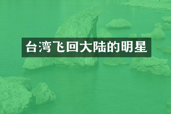 台湾飞回大陆的明星
