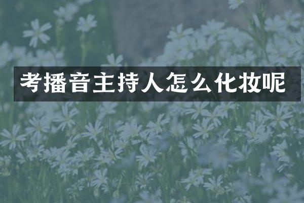 考播音主持人怎么化妆呢
