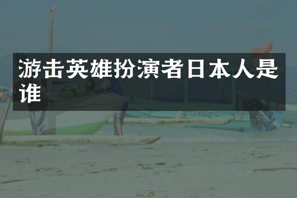 游击英雄扮演者日本人是谁