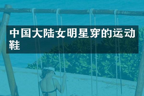 中国大陆女明星穿的运动鞋