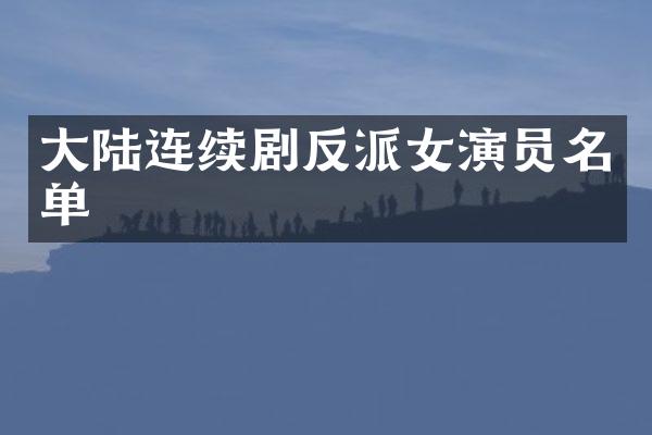 大陆连续剧反派女演员名单