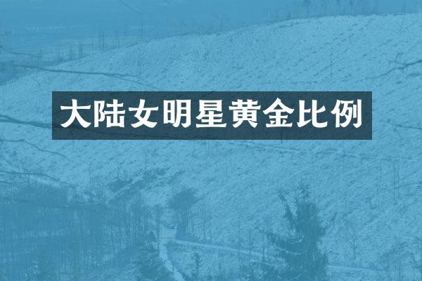 大陆女明星黄金比例