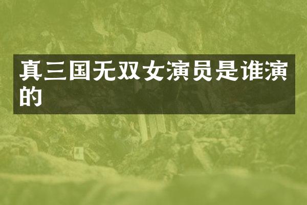 真三国无双女演员是谁演的