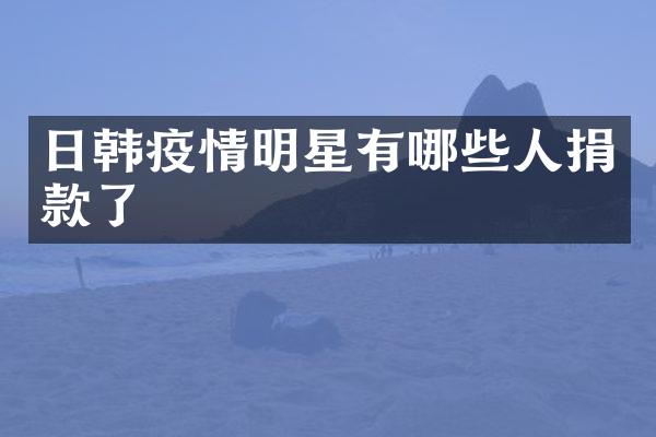 日韩疫情明星有哪些人捐款了