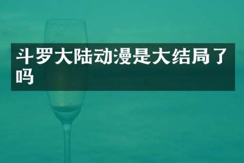斗罗大陆动漫是大结局了吗
