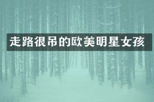 走路很吊的欧美明星女孩