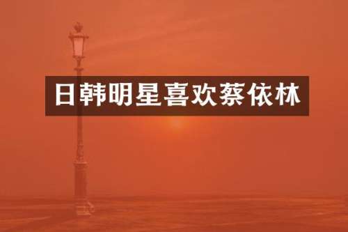 日韩明星喜欢蔡依林