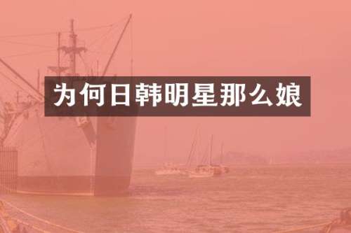 为何日韩明星那么娘