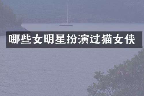 哪些女明星扮演过猫女侠