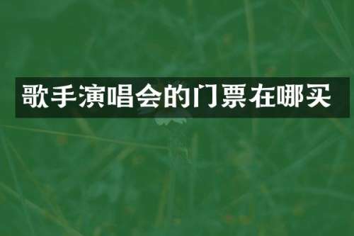 歌手演唱会的门票在哪买