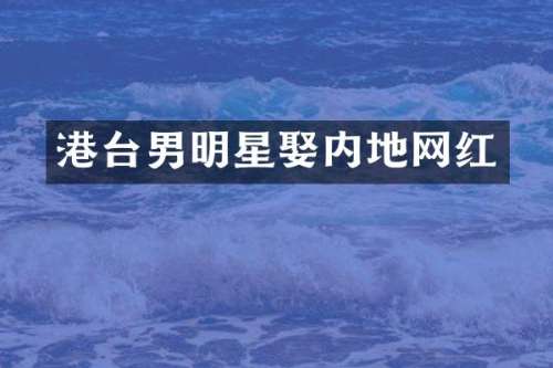 港台男明星娶内地网红
