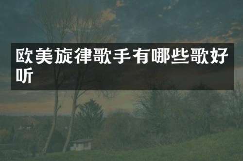 欧美旋律歌手有哪些歌好听