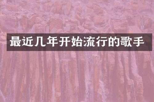 最近几年开始流行的歌手