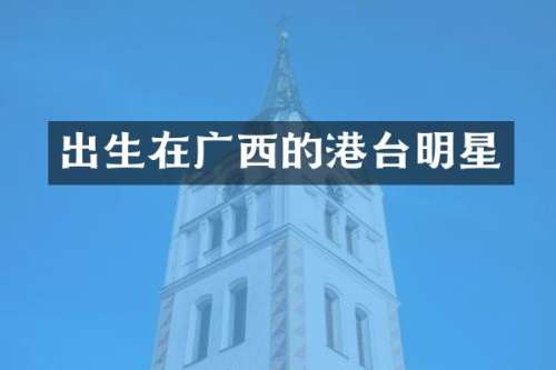 出生在广西的港台明星