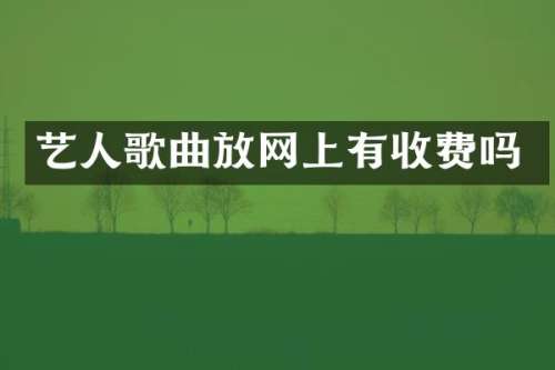 艺人歌曲放网上有收费吗