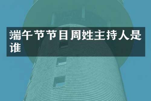 端午节节目周姓主持人是谁