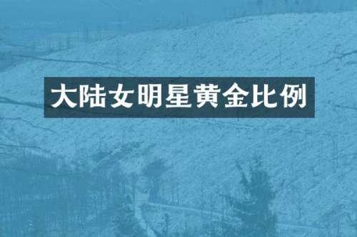大陆女明星黄金比例