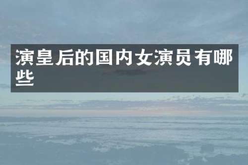 演皇后的国内女演员有哪些