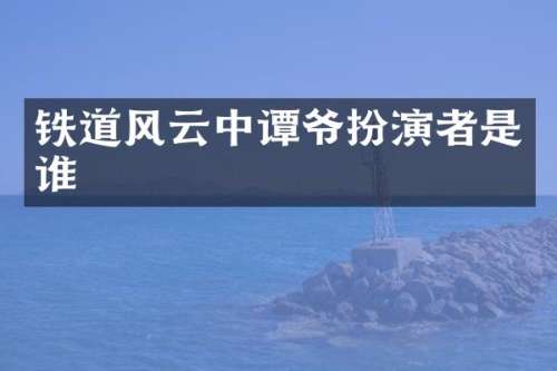 铁道风云中谭爷扮演者是谁