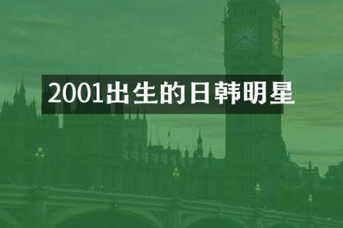 2001出生的日韩明星