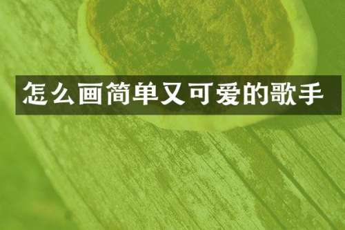 怎么画简单又可爱的歌手