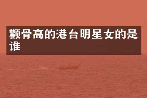 颧骨高的港台明星女的是谁