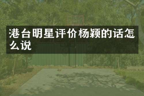 港台明星评价杨颖的话怎么说