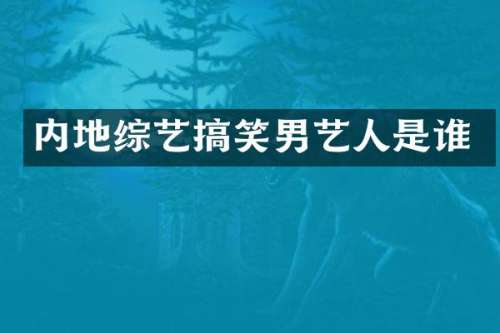 内地综艺搞笑男艺人是谁