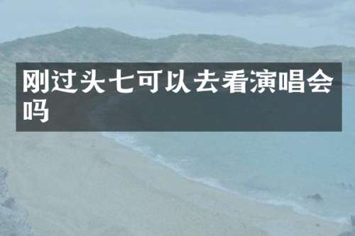 刚过头七可以去看演唱会吗