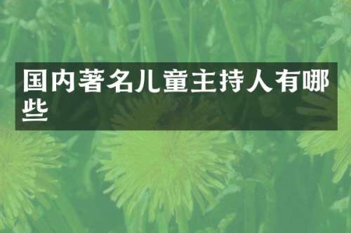 国内著名儿童主持人有哪些
