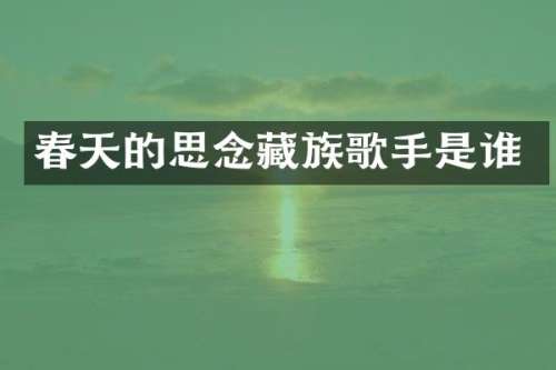 春天的思念藏族歌手是谁