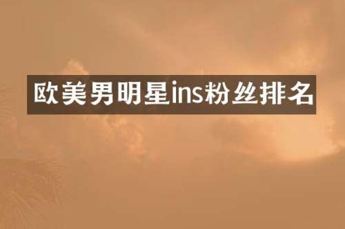 欧美男明星ins粉丝排名