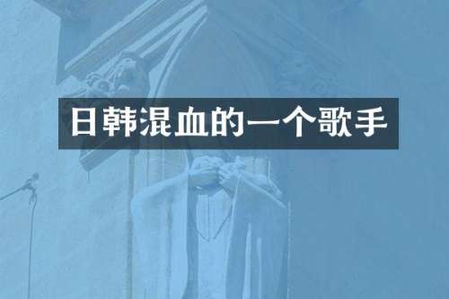 日韩混血的一个歌手