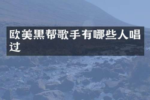 欧美黑帮歌手有哪些人唱过