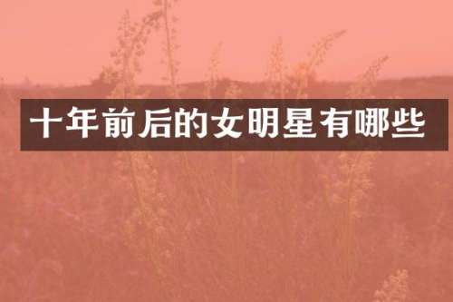 十年前后的女明星有哪些