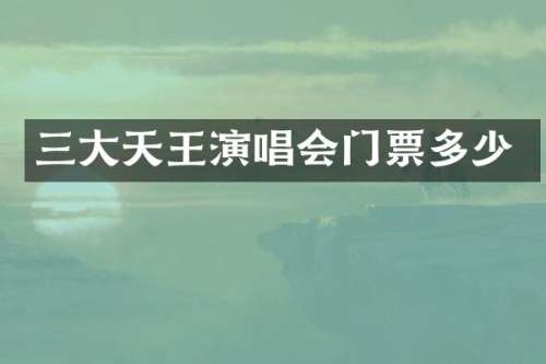 三大天王演唱会门票多少