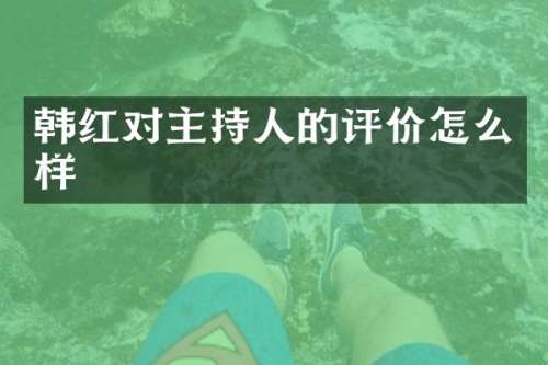 韩红对主持人的评价怎么样