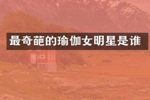 最奇葩的瑜伽女明星是谁