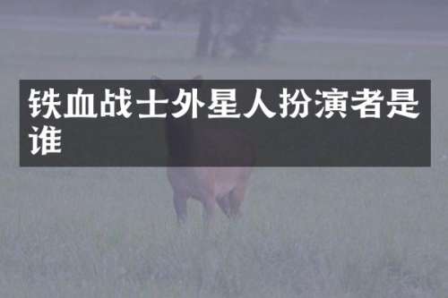 铁血战士外星人扮演者是谁