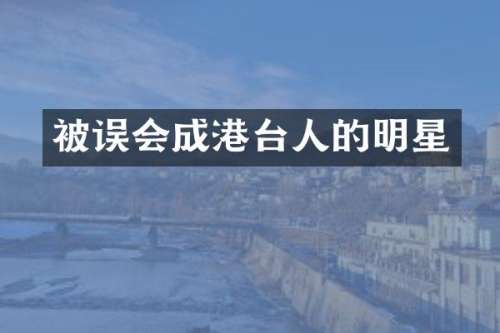 被误会成港台人的明星