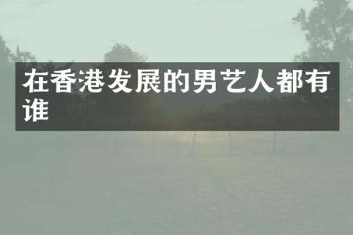 在香港发展的男艺人都有谁