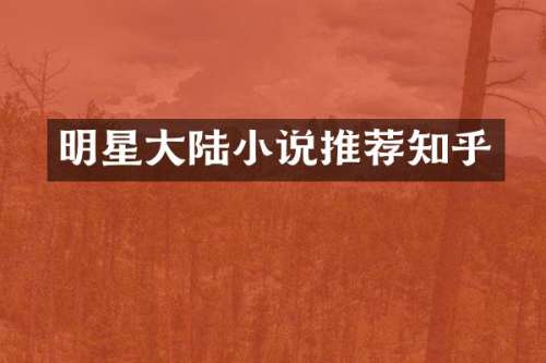 明星大陆小说推荐知乎