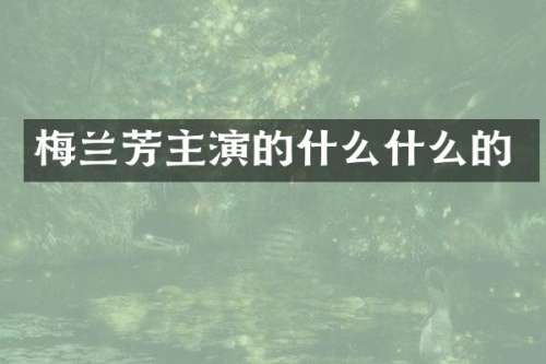 梅兰芳主演的什么什么的
