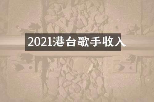2021港台歌手收入